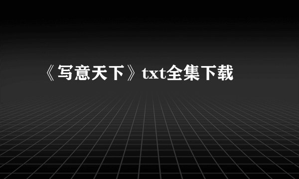 《写意天下》txt全集下载