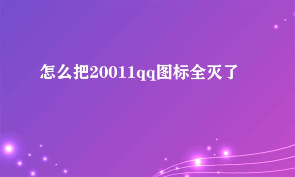 怎么把20011qq图标全灭了