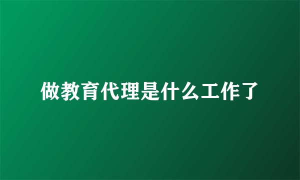 做教育代理是什么工作了