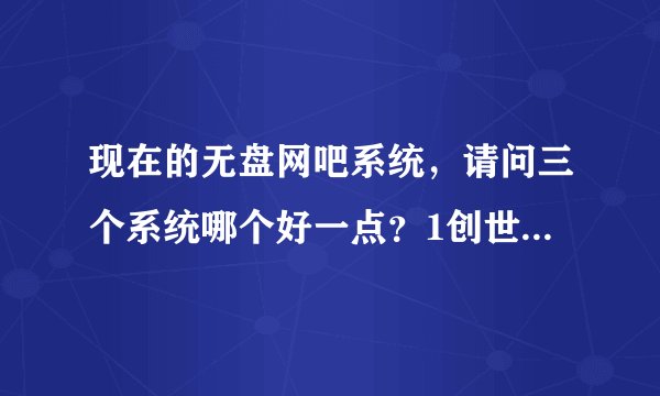 现在的无盘网吧系统,请问三个系统哪个好一点?1创世纪/2锐起/3斯普林