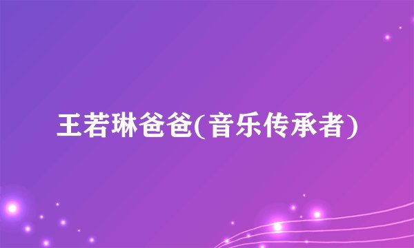 王若琳爸爸(音乐传承者)