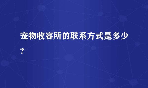 宠物收容所的联系方式是多少？
