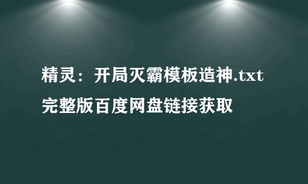 精灵：开局灭霸模板造神.txt完整版百度网盘链接获取