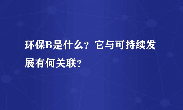 环保B是什么？它与可持续发展有何关联？