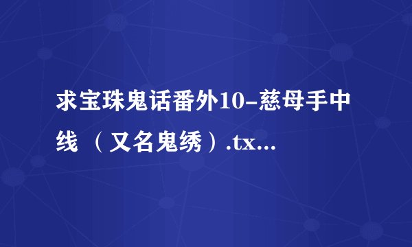 求宝珠鬼话番外10-慈母手中线 (又名鬼绣).txt完整版网盘链接下载