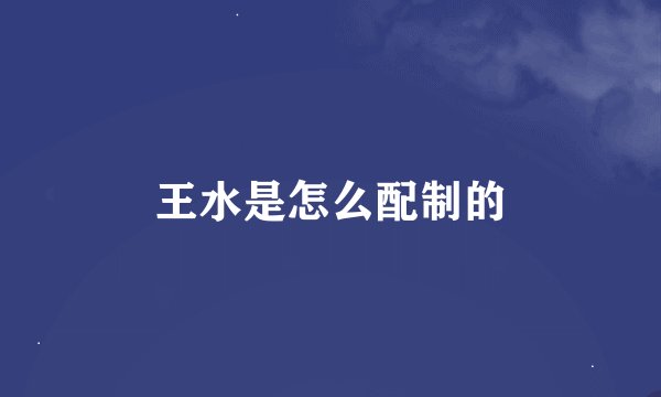 王水是怎么配制的