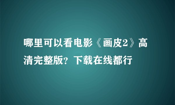 哪里可以看电影《画皮2》高清完整版？下载在线都行