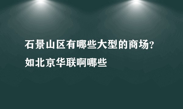 石景山区有哪些大型的商场？如北京华联啊哪些