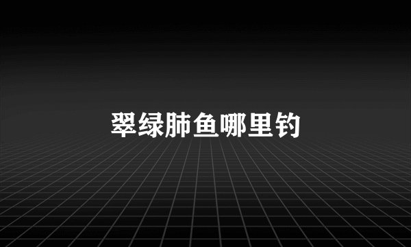 翠绿肺鱼哪里钓