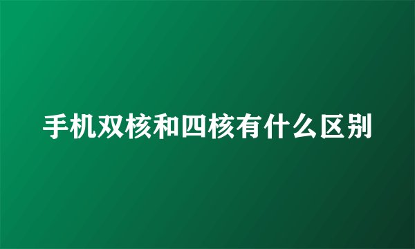 手机双核和四核有什么区别