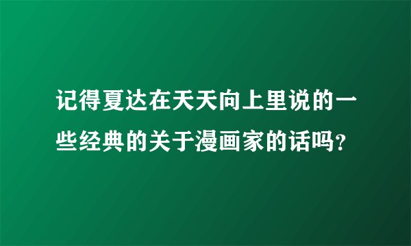 记得夏达在天天向上里说的一些经典的关于漫画家的话吗？