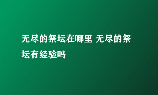 无尽的祭坛在哪里 无尽的祭坛有经验吗