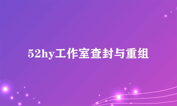 52hy工作室查封与重组