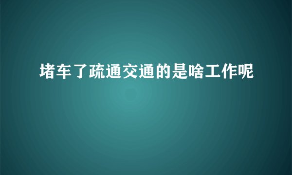 堵车了疏通交通的是啥工作呢