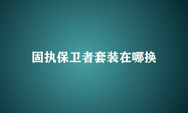 固执保卫者套装在哪换