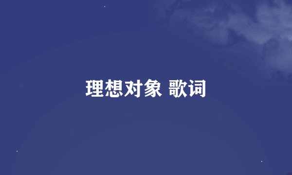 理想对象 歌词