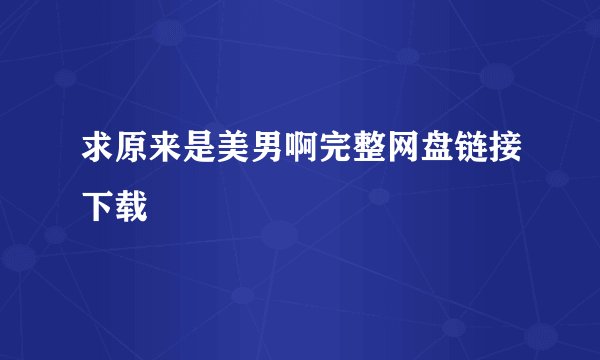 求原来是美男啊完整网盘链接下载
