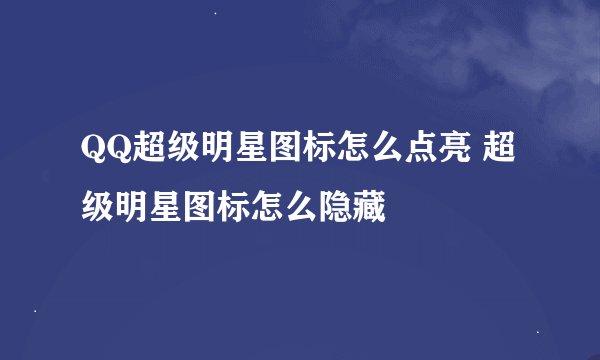 QQ超级明星图标怎么点亮 超级明星图标怎么隐藏