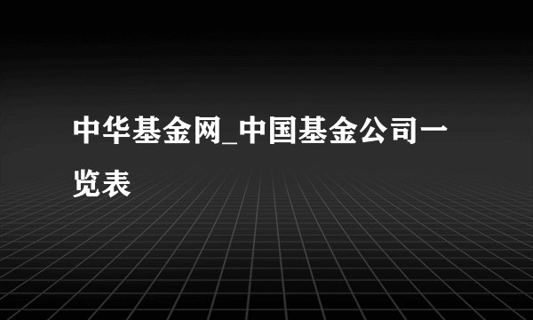 中华基金网_中国基金公司一览表