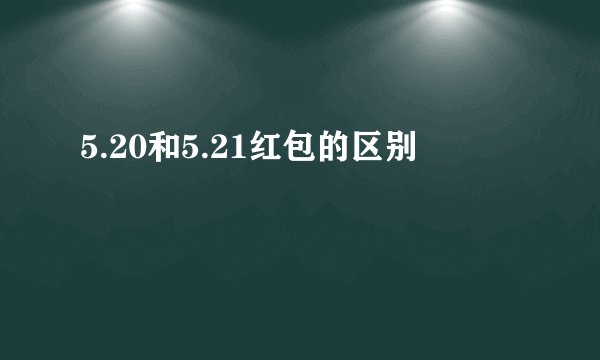5.20和5.21红包的区别