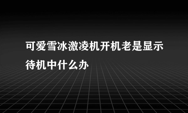 可爱雪冰激凌机开机老是显示待机中什么办