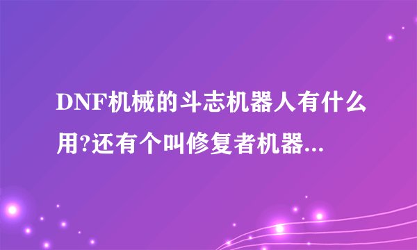 DNF机械的斗志机器人有什么用?还有个叫修复者机器人怎么出来的?
