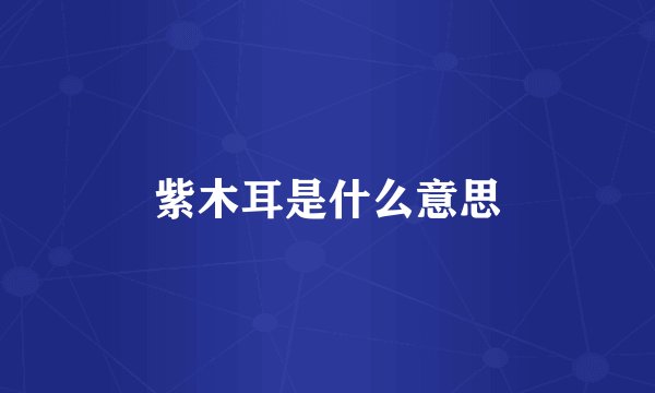紫木耳是什么意思