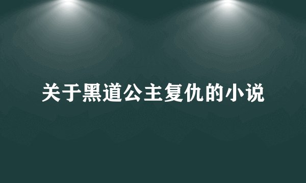 关于黑道公主复仇的小说