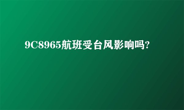 9C8965航班受台风影响吗?