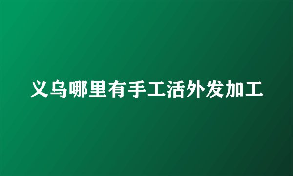 义乌哪里有手工活外发加工