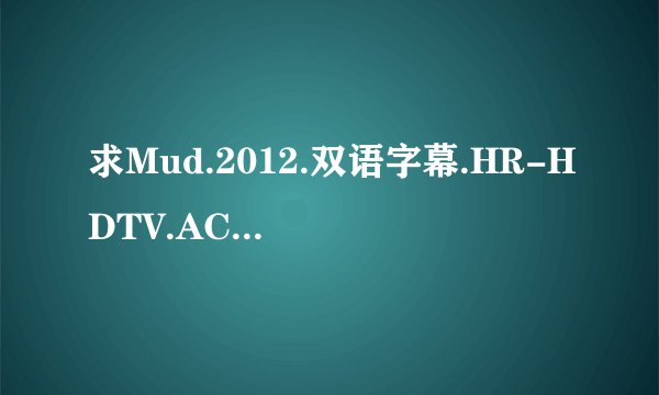 求Mud.2012.双语字幕.HR-HDTV.AC3.1024X576.x264-人人影视制作.m