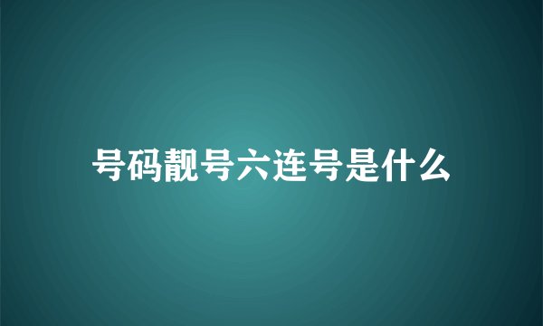 号码靓号六连号是什么