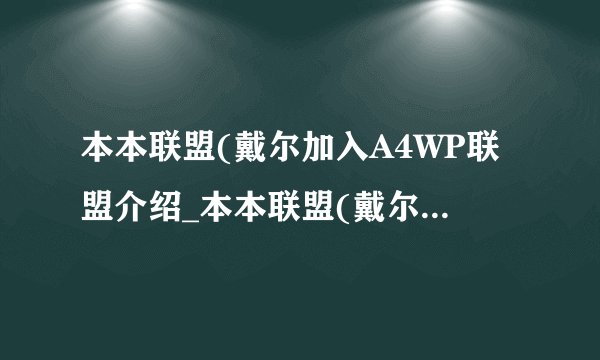 本本联盟(戴尔加入A4WP联盟介绍_本本联盟(戴尔加入A4WP联盟是什么