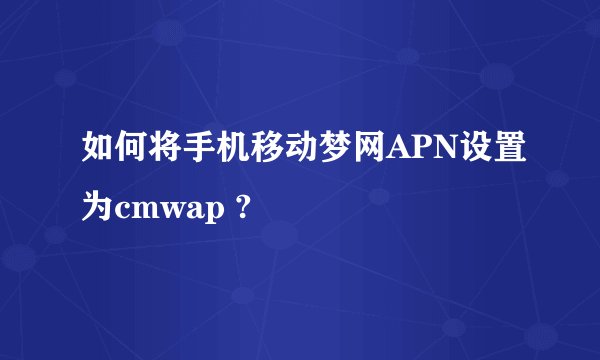 如何将手机移动梦网APN设置为cmwap ?