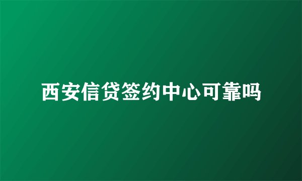 西安信贷签约中心可靠吗