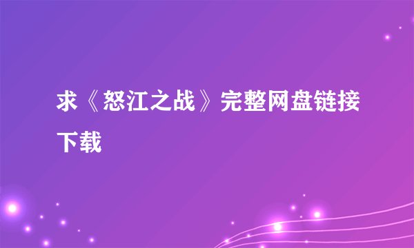 求《怒江之战》完整网盘链接下载