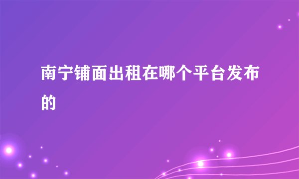 南宁铺面出租在哪个平台发布的