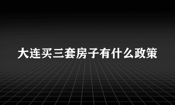 大连买三套房子有什么政策