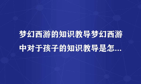 梦幻西游的知识教导梦幻西游中对于孩子的知识教导是怎样区分教育的是法心体