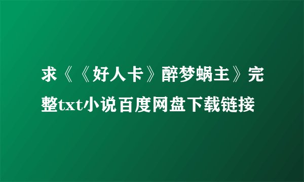 求《《好人卡》醉梦蜗主》完整txt小说百度网盘下载链接