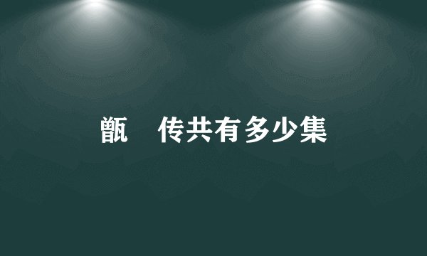 甑嬛传共有多少集