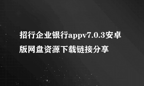 招行企业银行appv7.0.3安卓版网盘资源下载链接分享
