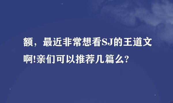 额，最近非常想看SJ的王道文啊!亲们可以推荐几篇么?