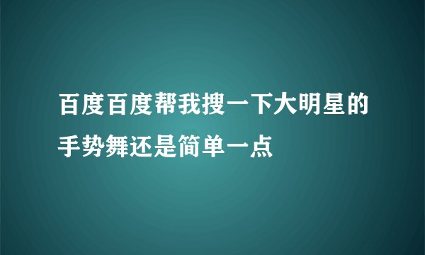 百度百度帮我搜一下大明星的手势舞还是简单一点