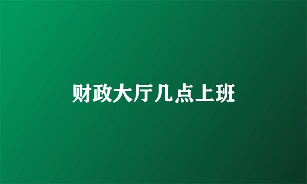 财政大厅几点上班
