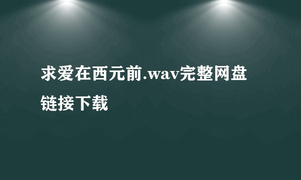 求爱在西元前.wav完整网盘链接下载