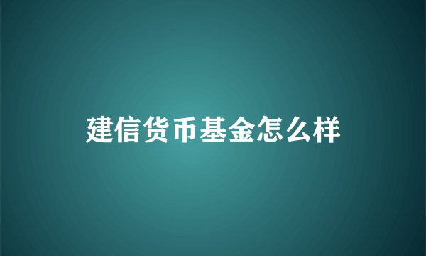 建信货币基金怎么样