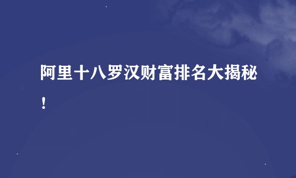 阿里十八罗汉财富排名大揭秘！
