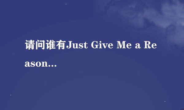 请问谁有Just Give Me a Reason这首mp3的百度网盘资源