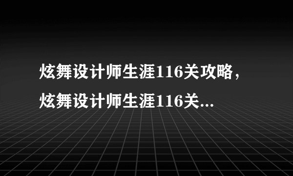 炫舞设计师生涯116关攻略，炫舞设计师生涯116关攻略——游戏技巧分享